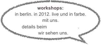 workshops: in berlin. in 2012. live und in farbe. mit uns.
details beim bühnenrausch.
wir sehen uns.